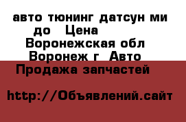 авто тюнинг датсун ми до › Цена ­ 1 800 - Воронежская обл., Воронеж г. Авто » Продажа запчастей   